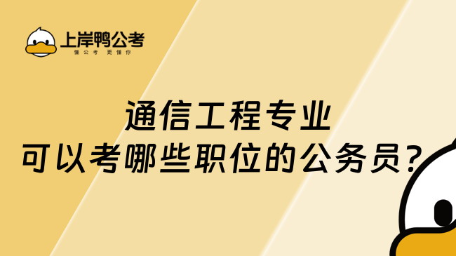 通信工程專業(yè)可以考哪些職位的公務(wù)員?