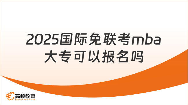 2025国际免联考mba大专可以报名吗