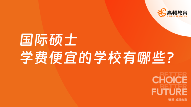 2025年國(guó)際碩士學(xué)費(fèi)便宜的學(xué)校有哪些？下文詳細(xì)匯總！