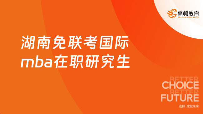 2025湖南免聯考國際mba在職研究生！申請制，一年制！