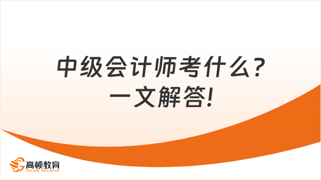 中級(jí)會(huì)計(jì)師考什么?一文解答!
