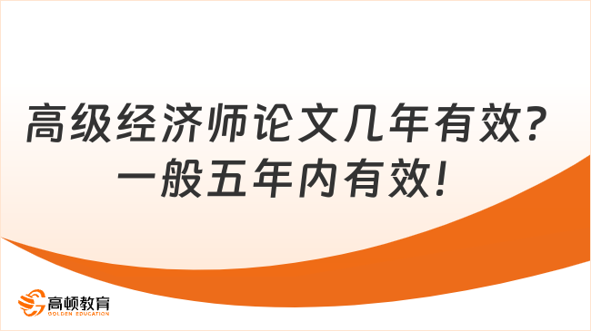 高级经济师论文几年有效？一般五年内有效！