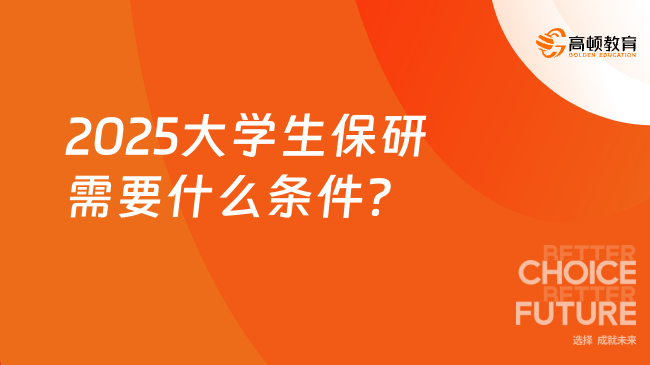 2025大學(xué)生保研需要什么條件？如何提前準(zhǔn)備保研？