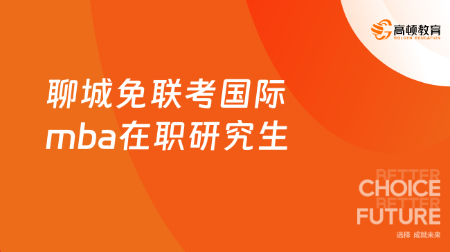 聊城免聯(lián)考國際mba在職研究生