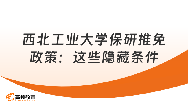 西北工業(yè)大學保研推免政策_這些隱藏條件你知道嗎？