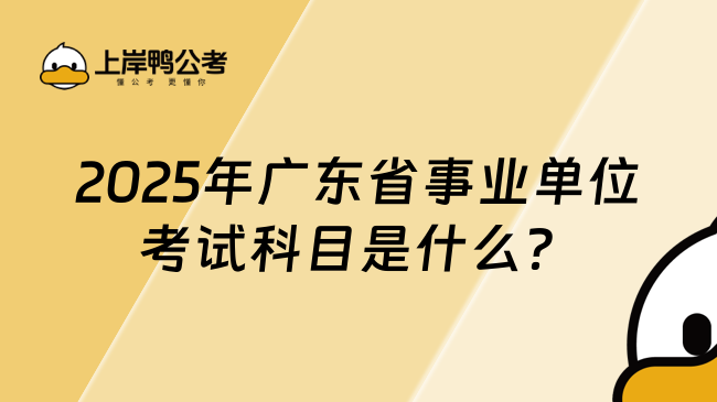 2025年廣東省事業(yè)單位考試科目是什么？附最新考情分析！