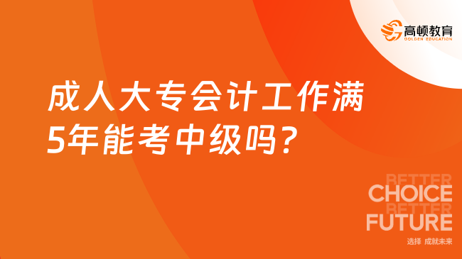 成人大專會(huì)計(jì)工作滿5年能考中級(jí)嗎？