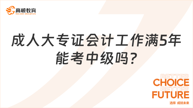 成人大专证会计工作满5年能考中级吗?