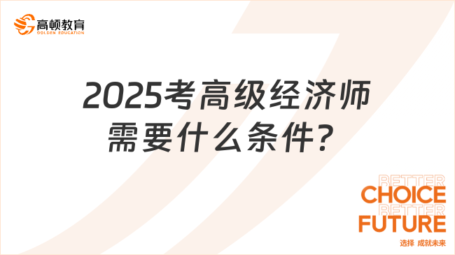 2025考高級經(jīng)濟師需要什么條件？1分鐘帶你了解！