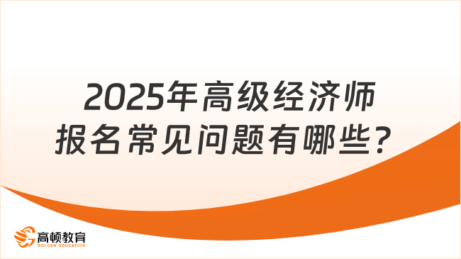 2025年高級(jí)經(jīng)濟(jì)師報(bào)名常見問題有哪些？