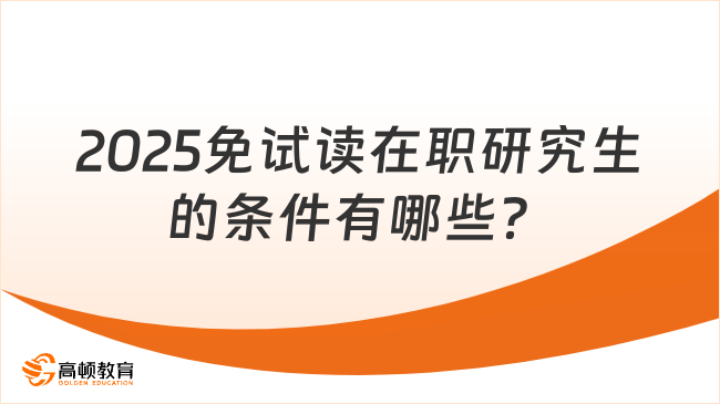 2025免試讀在職研究生的條件有哪些?