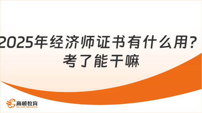 2025年经济师证书有什么用？考了能干嘛