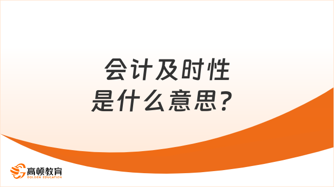 會計及時性是什么意思？初級會計實務重要考點！