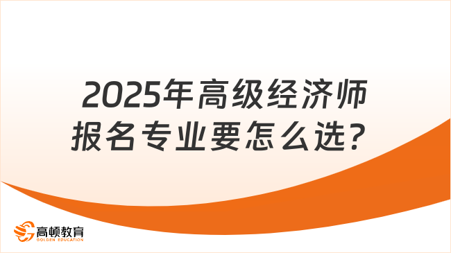2025年高級(jí)經(jīng)濟(jì)師報(bào)名專業(yè)要怎么選？