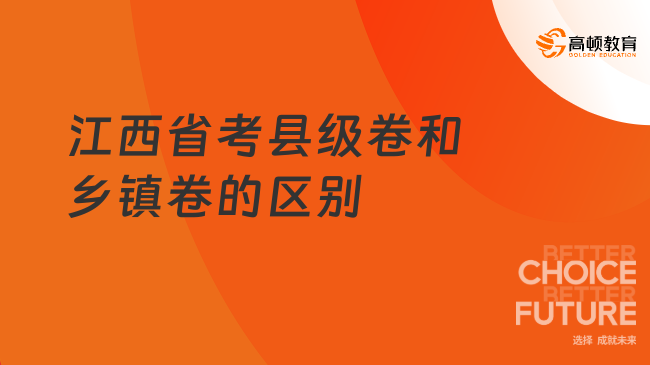 江西省考縣級卷和鄉鎮卷的區別是什么？小白選手必看