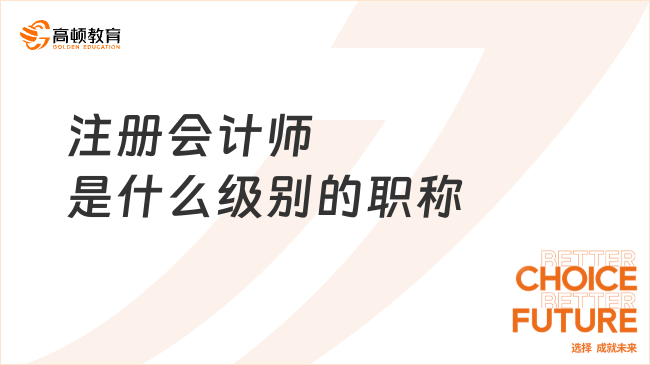 注冊(cè)會(huì)計(jì)師是什么級(jí)別的職稱？終于有人說明白了！