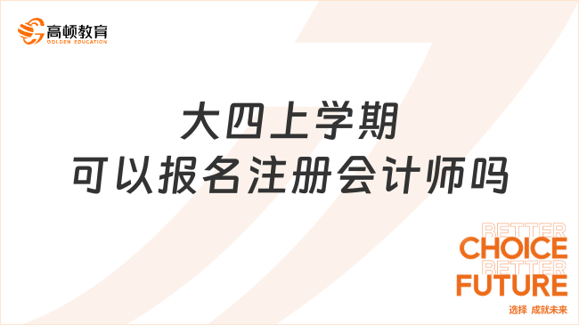 大四上學(xué)期可以報(bào)名注冊(cè)會(huì)計(jì)師嗎？一文說(shuō)清！