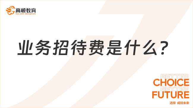 業(yè)務(wù)招待費是什么？業(yè)務(wù)招待費范圍及扣除比例