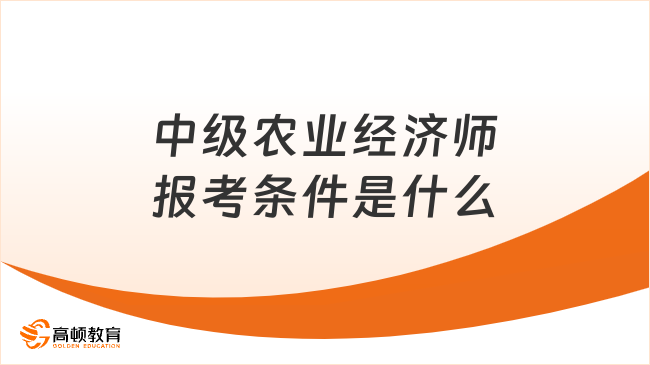 中級農(nóng)業(yè)經(jīng)濟(jì)師報考條件是什么