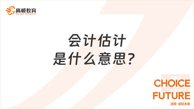 會計估計是什么意思？專業(yè)解答！