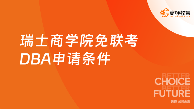 瑞士商學(xué)院免聯(lián)考DBA申請(qǐng)條件