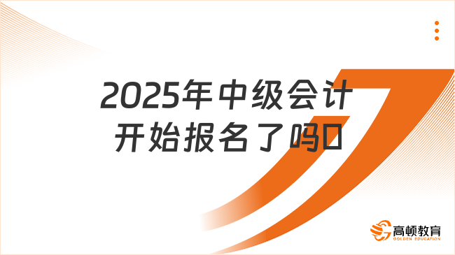 2025年中級(jí)會(huì)計(jì)開始報(bào)名了嗎?