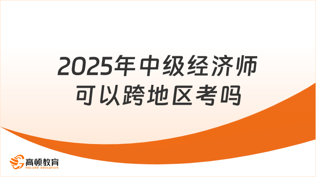 2025年中級(jí)經(jīng)濟(jì)師可以跨地區(qū)考嗎