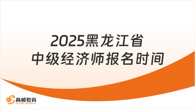 2025黑龍江省中級經(jīng)濟師報名時間