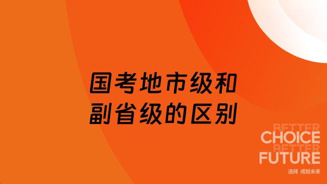 國考地市級和副省級的區(qū)別有哪些？26考生必看
