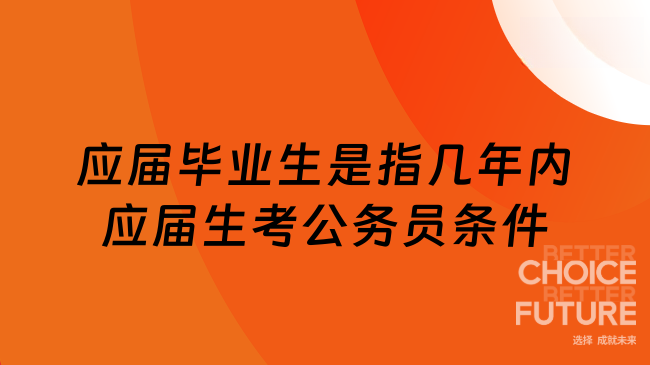 應(yīng)屆畢業(yè)生是指幾年內(nèi)應(yīng)屆生考公務(wù)員條件