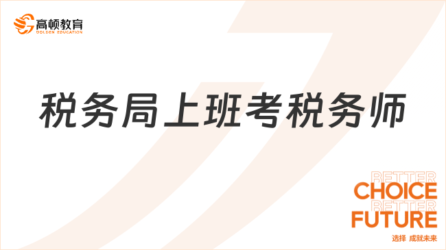 稅務(wù)局上班考稅務(wù)師：升職加薪+職業(yè)發(fā)展必備