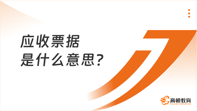 應(yīng)收票據(jù)是什么意思？包括哪些內(nèi)容？一文全面了解！