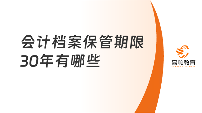 會(huì)計(jì)檔案保管期限30年有哪些？一文全面解讀！