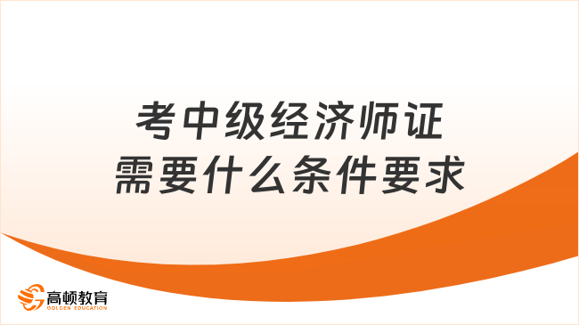 考中級經濟師證需要什么條件要求
