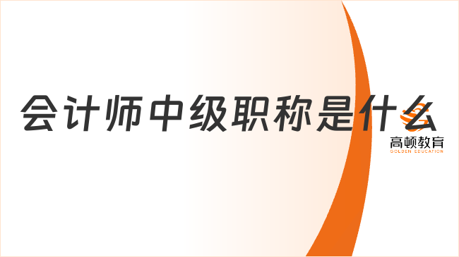 會(huì)計(jì)師中級(jí)職稱(chēng)是什么?