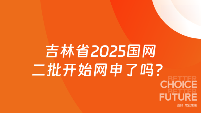 吉林省2025國網(wǎng)二批開始網(wǎng)申了嗎?
