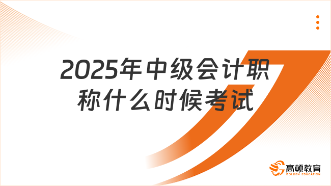 2025年中級(jí)會(huì)計(jì)職稱什么時(shí)候考試