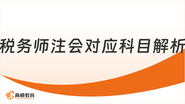 稅務(wù)師注會對應(yīng)科目解析：高效備考通關(guān)秘籍一次get！