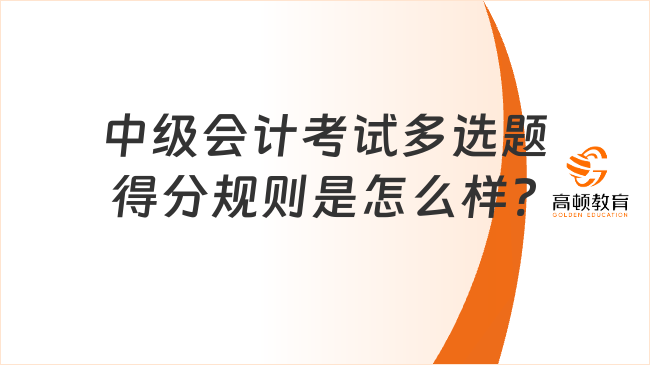 中級會計考試多選題得分規則是怎么樣?