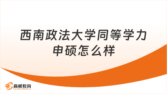 西南政法大學同等學力申碩怎么樣？一文詳解！
