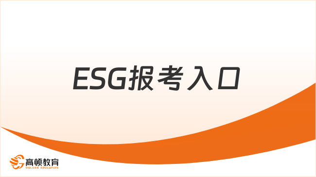ESG報考入口是什么？ESG有什么優(yōu)勢？