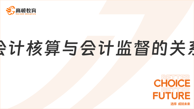 會計(jì)核算與會計(jì)監(jiān)督的關(guān)系是什么？一文全面解讀！