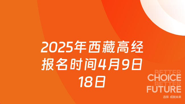 2025年西藏高級(jí)經(jīng)濟(jì)師什么時(shí)間報(bào)名？4月9日到18日
