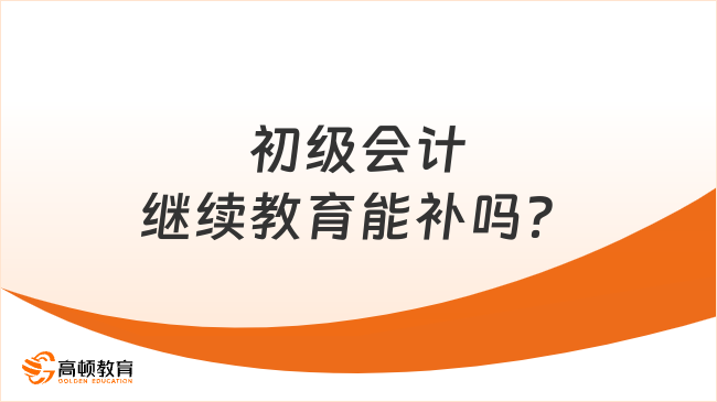 初級會計繼續教育能補嗎？2025最新政策解讀