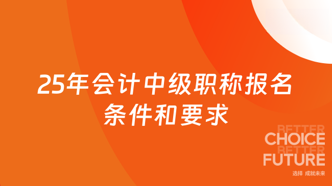 2025年會計中級職稱報名條件和要求全解讀