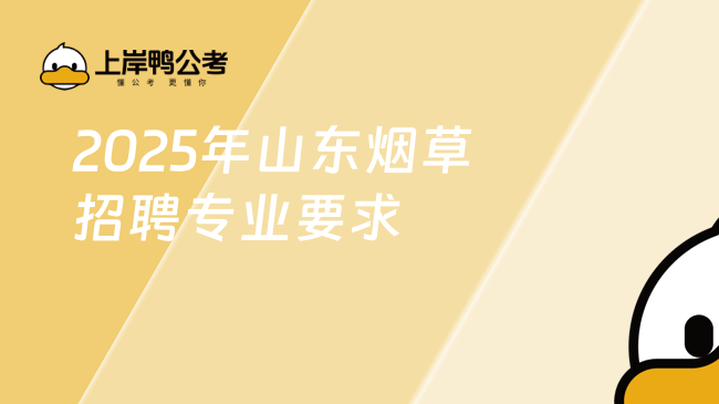 2025年山東煙草招聘專業要求有哪些？這些專業很吃香！