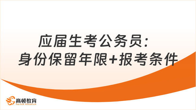 應(yīng)屆生考公務(wù)員必看：身份保留年限+報考條件詳解