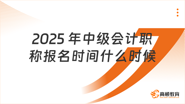 2025 年中級(jí)會(huì)計(jì)職稱報(bào)名時(shí)間什么時(shí)候?