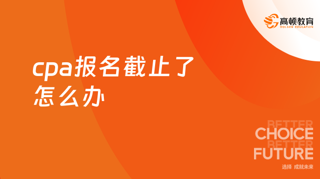 cpa報名截止了怎么辦
