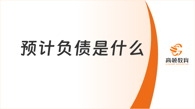 預(yù)計負(fù)債是什么？預(yù)計負(fù)債的內(nèi)容